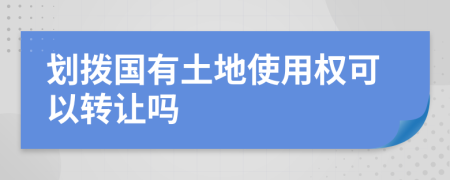 划拨国有土地使用权可以转让吗