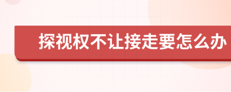 探视权不让接走要怎么办