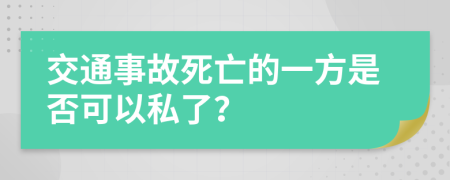 交通事故死亡的一方是否可以私了？