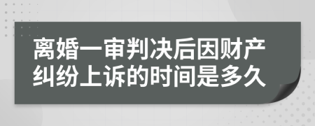 离婚一审判决后因财产纠纷上诉的时间是多久