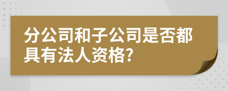 分公司和子公司是否都具有法人资格?