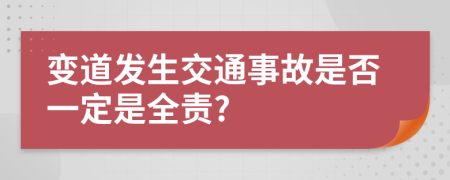 变道发生交通事故是否一定是全责?