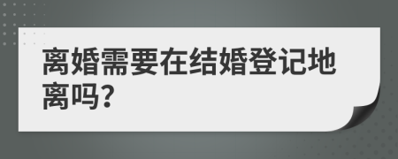 离婚需要在结婚登记地离吗？