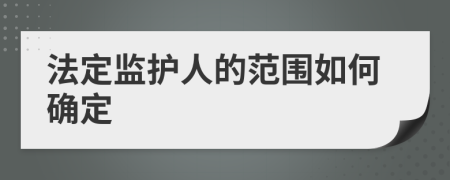 法定监护人的范围如何确定