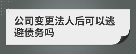 公司变更法人后可以逃避债务吗