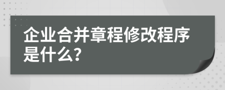 企业合并章程修改程序是什么？