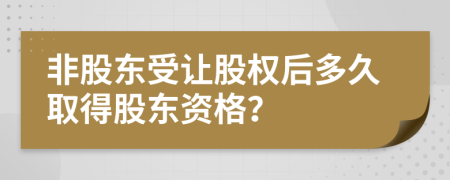 非股东受让股权后多久取得股东资格？