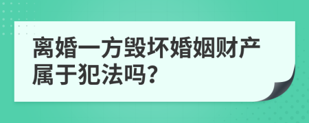 离婚一方毁坏婚姻财产属于犯法吗？