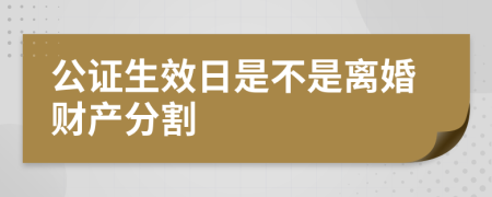 公证生效日是不是离婚财产分割