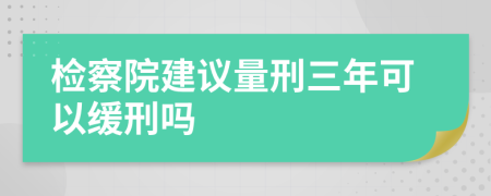 检察院建议量刑三年可以缓刑吗