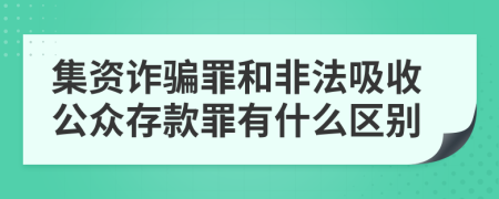 集资诈骗罪和非法吸收公众存款罪有什么区别