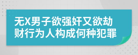 无X男子欲强奸又欲劫财行为人构成何种犯罪