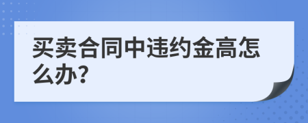 买卖合同中违约金高怎么办？