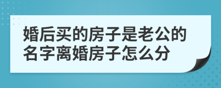 婚后买的房子是老公的名字离婚房子怎么分