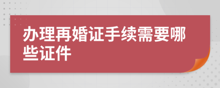 办理再婚证手续需要哪些证件