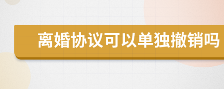 离婚协议可以单独撤销吗