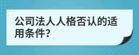 公司法人人格否认的适用条件？