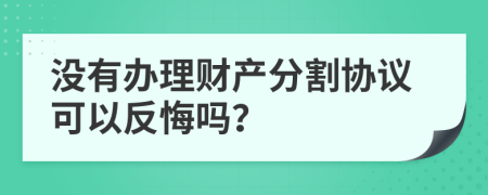 没有办理财产分割协议可以反悔吗？