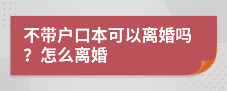 不带户口本可以离婚吗？怎么离婚