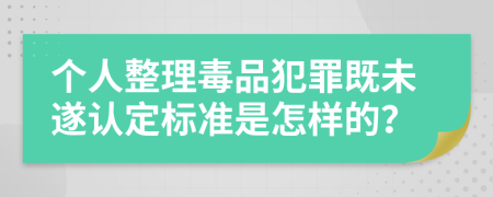 个人整理毒品犯罪既未遂认定标准是怎样的？