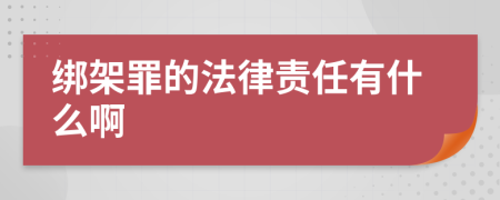 绑架罪的法律责任有什么啊
