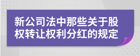 新公司法中那些关于股权转让权利分红的规定