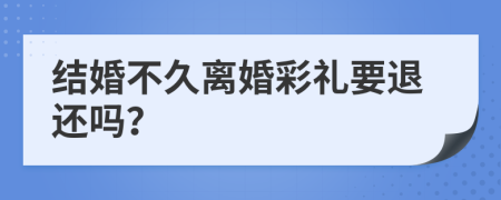 结婚不久离婚彩礼要退还吗？