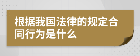 根据我国法律的规定合同行为是什么