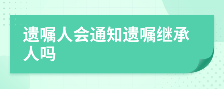 遗嘱人会通知遗嘱继承人吗