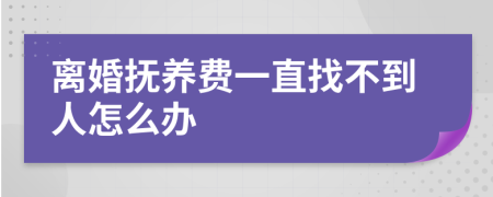 离婚抚养费一直找不到人怎么办