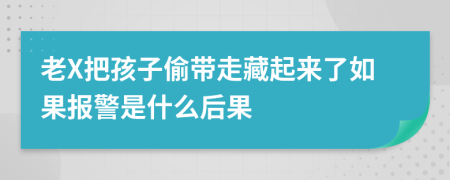 老X把孩子偷带走藏起来了如果报警是什么后果