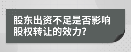 股东出资不足是否影响股权转让的效力?