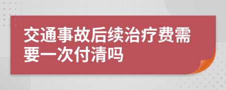 交通事故后续治疗费需要一次付清吗