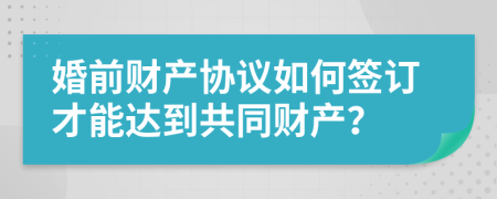 婚前财产协议如何签订才能达到共同财产？