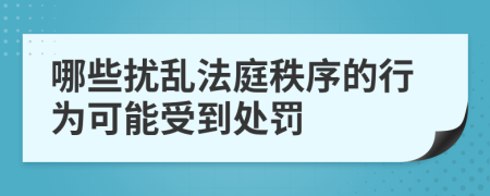 哪些扰乱法庭秩序的行为可能受到处罚