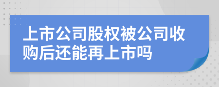 上市公司股权被公司收购后还能再上市吗