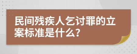 民间残疾人乞讨罪的立案标准是什么？