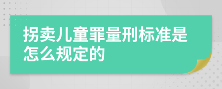 拐卖儿童罪量刑标准是怎么规定的