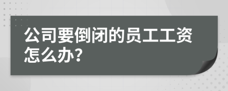 公司要倒闭的员工工资怎么办？