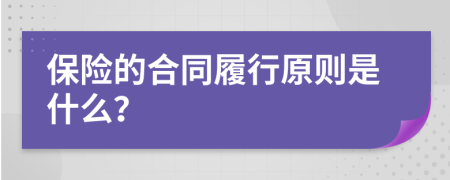 保险的合同履行原则是什么？