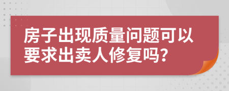 房子出现质量问题可以要求出卖人修复吗？