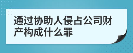 通过协助人侵占公司财产构成什么罪