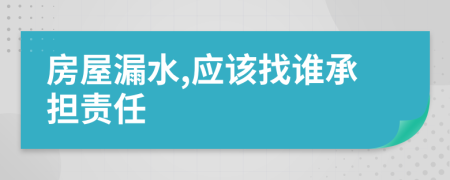 房屋漏水,应该找谁承担责任