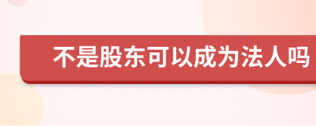 不是股东可以成为法人吗