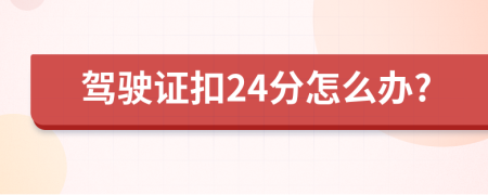 驾驶证扣24分怎么办?