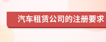 汽车租赁公司的注册要求