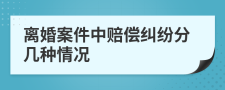 离婚案件中赔偿纠纷分几种情况