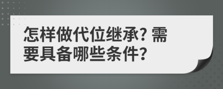 怎样做代位继承? 需要具备哪些条件？