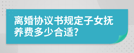 离婚协议书规定子女抚养费多少合适?