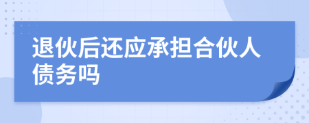 退伙后还应承担合伙人债务吗
